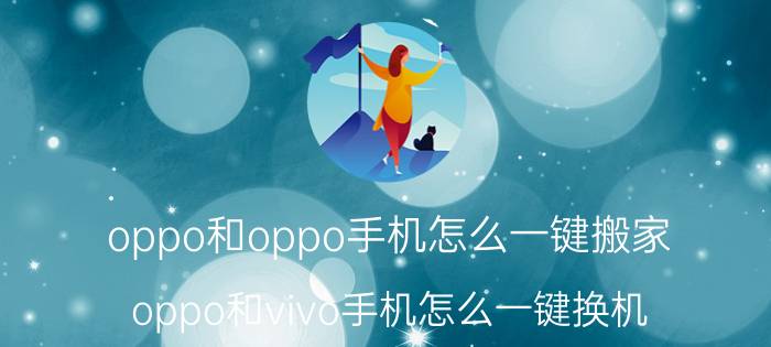 oppo和oppo手机怎么一键搬家 oppo和vivo手机怎么一键换机？